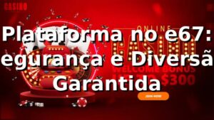 Plataforma no e67: Segurança e Diversão Garantida ⭐