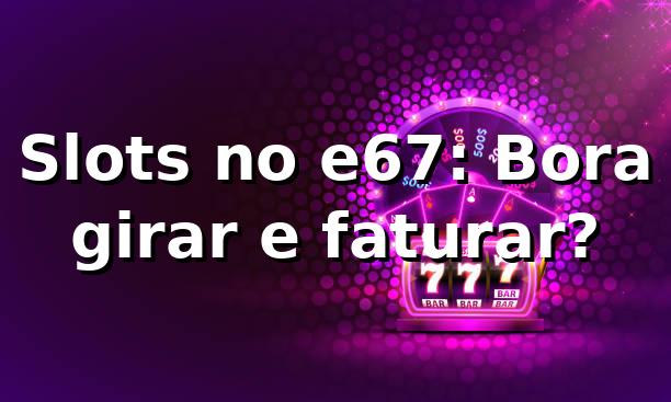 Slots no e67: Bora girar e faturar? 🎰💥